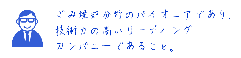 ごみ焼却分野のパイオニアであり、技術力の高いリーディングカンパニーであること。