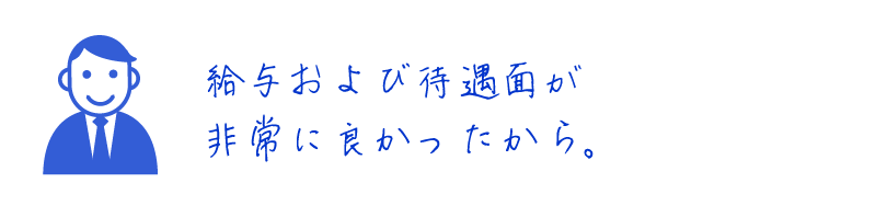 給与および待遇面が非常に良かったから。