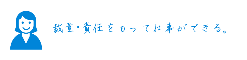 裁量・責任をもって仕事ができる。