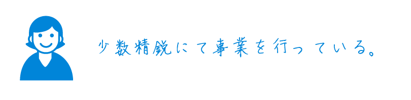 少数精鋭にて事業を行っている。